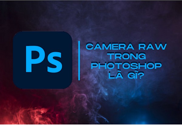 Camera Raw trong Photoshop là gì?