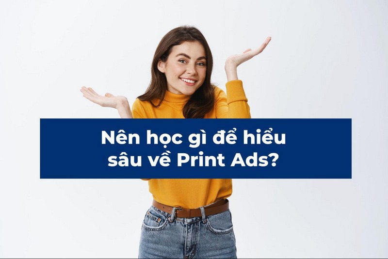 Nên học gì để hiểu sâu về Print Ads?