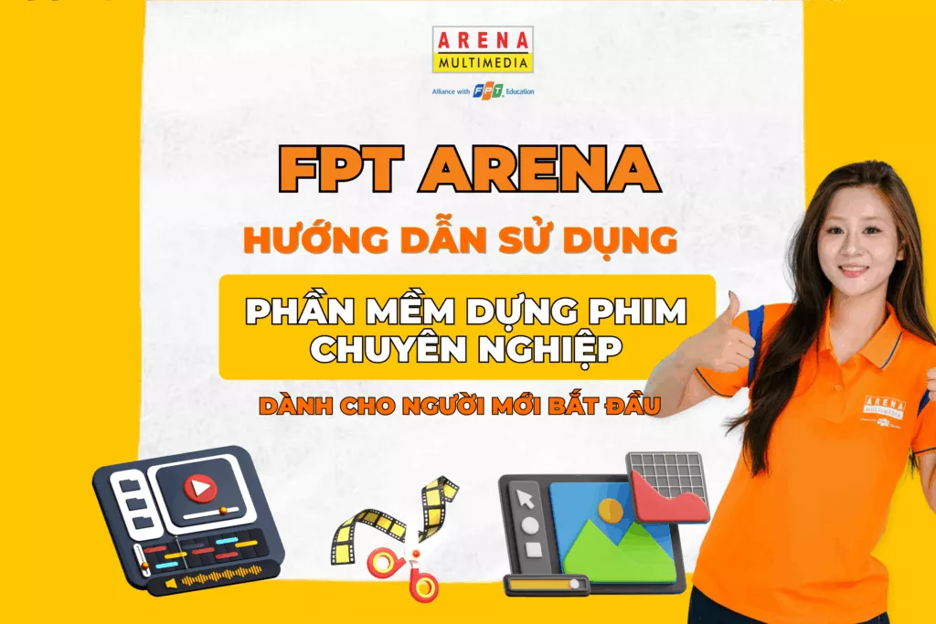 FPT Arena hướng dẫn sử dụng phần mềm dựng phim chuyên nghiệp dành cho người mới bắt đầu